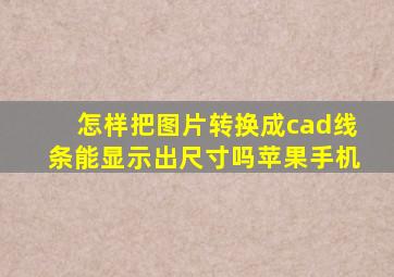 怎样把图片转换成cad线条能显示出尺寸吗苹果手机