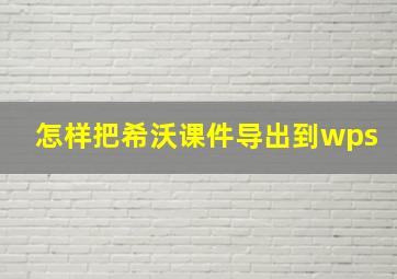 怎样把希沃课件导出到wps