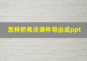 怎样把希沃课件导出成ppt