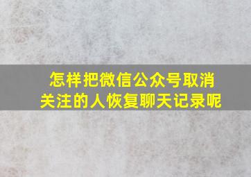 怎样把微信公众号取消关注的人恢复聊天记录呢