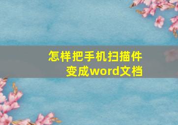 怎样把手机扫描件变成word文档