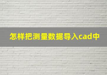 怎样把测量数据导入cad中