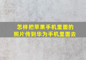 怎样把苹果手机里面的照片传到华为手机里面去