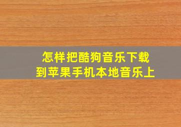 怎样把酷狗音乐下载到苹果手机本地音乐上