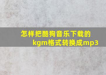 怎样把酷狗音乐下载的kgm格式转换成mp3