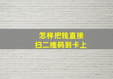 怎样把钱直接扫二维码到卡上