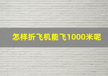 怎样折飞机能飞1000米呢