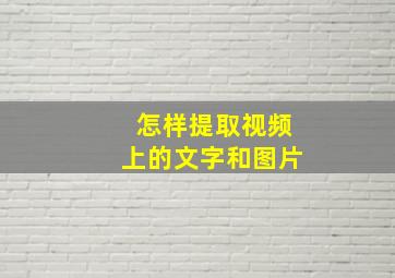 怎样提取视频上的文字和图片