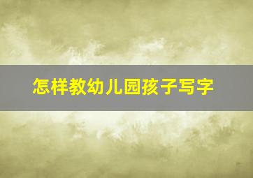 怎样教幼儿园孩子写字