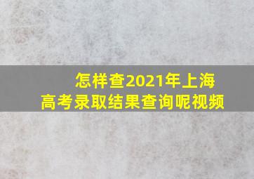 怎样查2021年上海高考录取结果查询呢视频