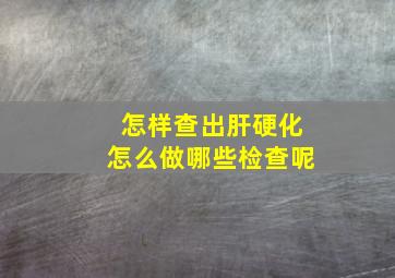 怎样查出肝硬化怎么做哪些检查呢