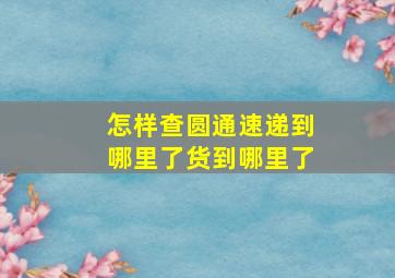 怎样查圆通速递到哪里了货到哪里了