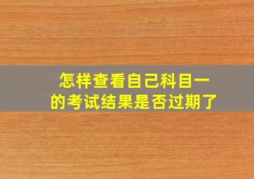 怎样查看自己科目一的考试结果是否过期了