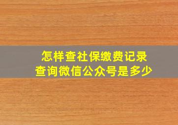 怎样查社保缴费记录查询微信公众号是多少