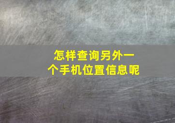 怎样查询另外一个手机位置信息呢