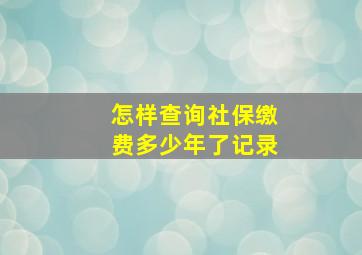 怎样查询社保缴费多少年了记录