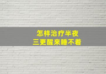 怎样治疗半夜三更醒来睡不着