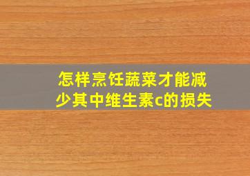 怎样烹饪蔬菜才能减少其中维生素c的损失