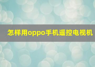 怎样用oppo手机遥控电视机