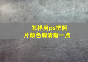 怎样用ps把照片颜色调清晰一点