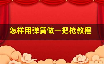 怎样用弹簧做一把枪教程