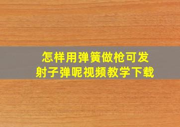 怎样用弹簧做枪可发射子弹呢视频教学下载