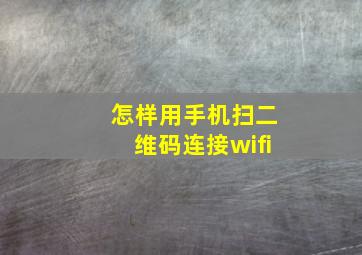 怎样用手机扫二维码连接wifi