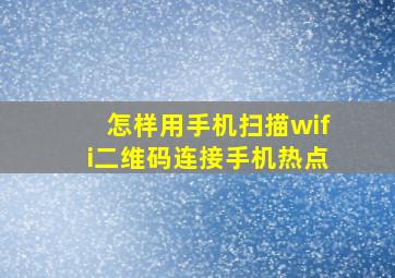 怎样用手机扫描wifi二维码连接手机热点