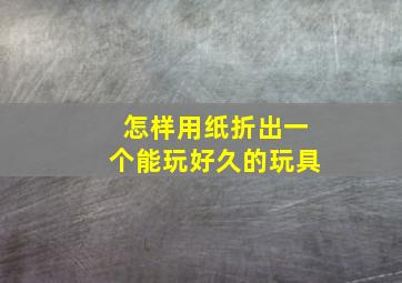 怎样用纸折出一个能玩好久的玩具