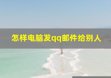 怎样电脑发qq邮件给别人