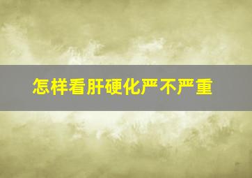 怎样看肝硬化严不严重