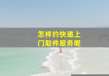 怎样约快递上门取件服务呢