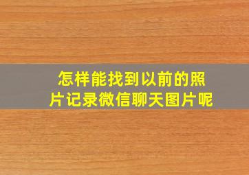 怎样能找到以前的照片记录微信聊天图片呢