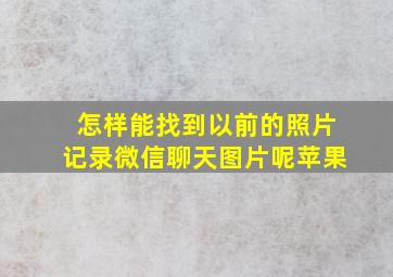 怎样能找到以前的照片记录微信聊天图片呢苹果