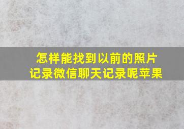 怎样能找到以前的照片记录微信聊天记录呢苹果