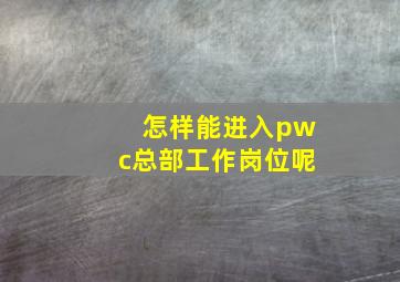 怎样能进入pwc总部工作岗位呢