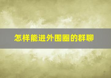 怎样能进外围圈的群聊