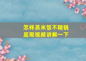 怎样蒸米饭不糊锅底呢视频讲解一下