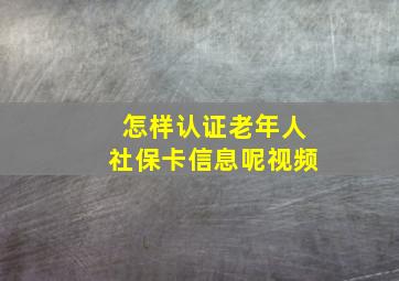 怎样认证老年人社保卡信息呢视频