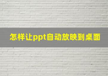 怎样让ppt自动放映到桌面