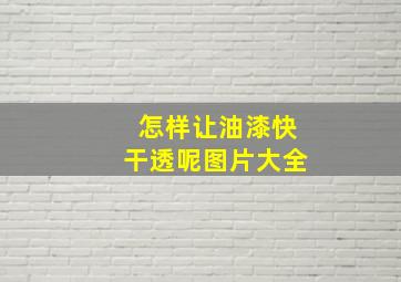 怎样让油漆快干透呢图片大全