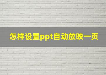 怎样设置ppt自动放映一页