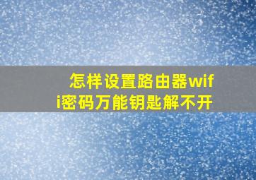 怎样设置路由器wifi密码万能钥匙解不开