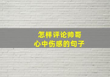 怎样评论帅哥心中伤感的句子