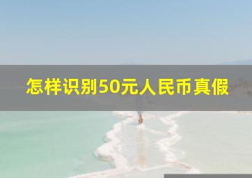 怎样识别50元人民币真假