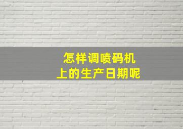 怎样调喷码机上的生产日期呢