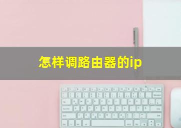 怎样调路由器的ip