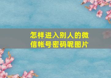 怎样进入别人的微信帐号密码呢图片