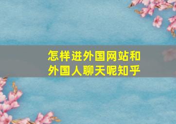 怎样进外国网站和外国人聊天呢知乎