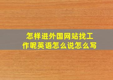 怎样进外国网站找工作呢英语怎么说怎么写